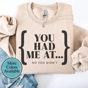 You had me at, no relaxing sweatshirt, No you didn&#39;t sweatshirtSassy and rude sweatshirt, funny shirt for gift, Humorous sweatshirt gift
