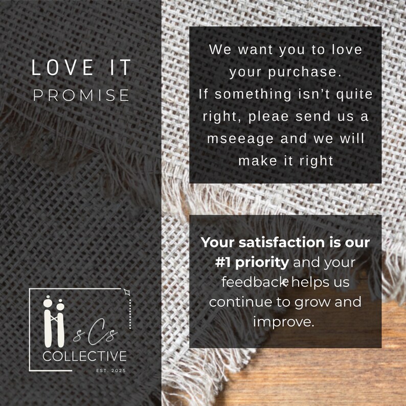 May include: Image with text that reads "LOVE IT PROMISE". Additional text states "We want you to love your purchase. If something isn't quite right, please send us a message and we will make it right." and "Your satisfaction is our #1 priority and your feedback helps us continue to grow and improve."