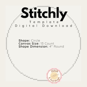 May include: A digital download template for a 13 count circle-shaped embroidery project. The template is for a 4 inch round canvas. The text "Stitchly Template Digital Download" is at the top of the image. The text "Shape: Circle Canvas Size: 13 Count Shape Dimension: 4" Round" is in the middle of the image. A logo with the text "Stitch & Sourdough" is at the bottom of the image.