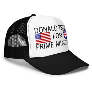 May include: A black and white trucker hat featuring a white front panel with the black text DONALD TRUMP FOR PRIME MINISTER, accompanied by a small United States flag icon and a small United Kingdom flag icon printed on the front.
