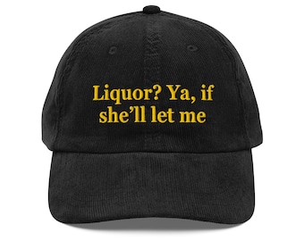 Liquor? Ya, If She’ll Let Me Hat – Embroidered Corduroy Cap