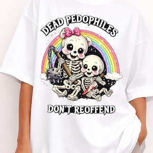 May include: White t-shirt featuring a cartoon skeleton design. The graphic includes two skeletons, a rainbow, and the text "DEAD PEDOPHILES DON'T REOFFEND". One skeleton wears a pink bow and holds a mace.