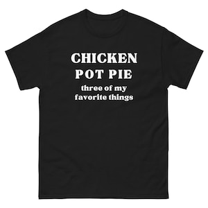 May include: Black t-shirt with white text that reads "CHICKEN POT PIE three of my favorite things." The shirt is a short-sleeved crew neck style.