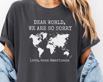 Comfort Colors® Anti Trump Shirt Dear World We Are So Sorry, Love, Sane Americans Tee, FDT Shirt, Resistance Shirt, Anti-MAGA Protest Shirt