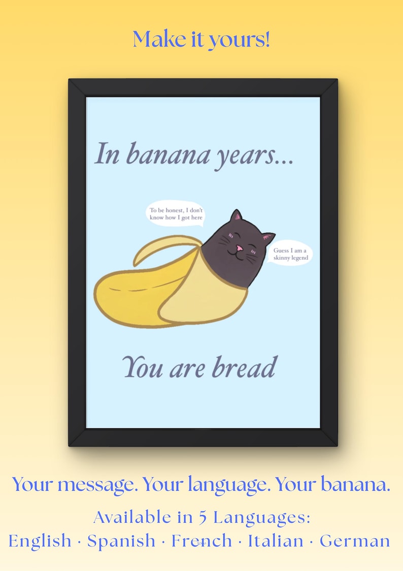 May include: A framed print with a light blue background featuring a black cat inside a yellow banana peel. Text reads: Make it yours!, In banana years..., To be honest, I don't know how I got here, Guess I am a skinny legend, You are bread.
