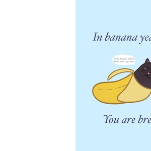 May include: A greeting card with a light blue background featuring a black cat inside a yellow banana peel. The text reads: In banana years... You are bread. Speech bubbles say: To be honest, I don't know how I got here and Guess I am a skinny legend.