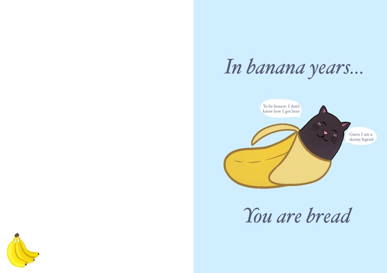 May include: A greeting card with a light blue background featuring a black cat inside a yellow banana peel. The text reads: In banana years... You are bread. Speech bubbles say: To be honest, I don't know how I got here and Guess I am a skinny legend.