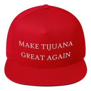 May include: Red baseball cap with white text that reads "MAKE TIJUANA GREAT AGAIN".
