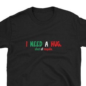 I need a Hug Huge Shot of Tequila Mexican Drink Food Shirt Taco Truck Burrito Margarita Spider Bite Sunrise Birthday Gift Day Drunk Drinking