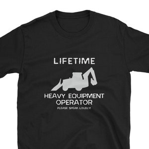Lifetime Heavy Equipment Operator Shirt / Funny Gift Fathers Day Construction Worker Laborer Excavator Bulldozer Deaf Loud Job Site Foreman