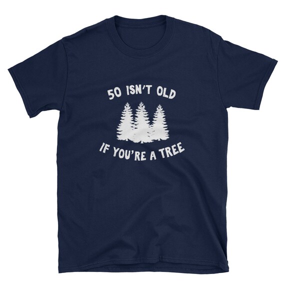 50 Isn't Old If You're A Tree Sarcastic Group Party T-Shirt 50 Isn't Old If You're A Tree Sarcastic Group Party T-Shirt