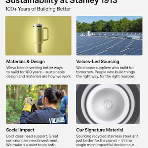 May include: An image showcasing Stanley's commitment to sustainability. It features a light yellow insulated tumbler with a handle and straw, solar panels, a volunteer, and a close-up of a stainless steel component. Text includes "Sustainability at Stanley 1913."