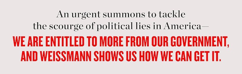 May include: Text on a light beige background reads: "An urgent summons to tackle the scourge of political lies in America&mdash;WE ARE ENTITLED TO MORE FROM OUR GOVERNMENT, AND WEISSMANN SHOWS US HOW WE CAN GET IT."