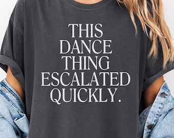 Comfort Colors® This Dance Thing Escalated Quickly Shirt Funny Dance Shirt Funny Meme Sweatshirt Party Shirt Sarcastic Quote Shirt