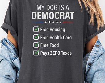 Comfort Colors® My Dog Is A Democrat He Lays Around All Day And Expects Me To Feed Him Shirt Funny Dog Dad Shirt Dog Lover Sweatshirt