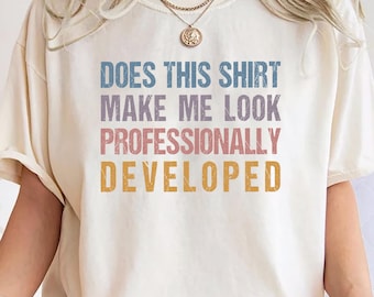 Does This Shirt Make Me Look Professionally Developed Shirt Comfort Colors® Office T-Shirt Coworker Gift Corporate Humor Teacher PD Day Tee