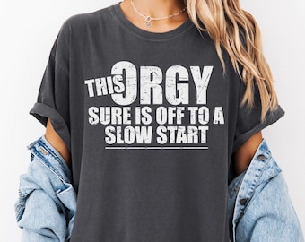 Comfort Colors® This Orgy Sure is Off to a Slow Start Shirt Funny Adult Humor Tee Funny Sarcastic shirt for Adults Dumbest Sweatshirt