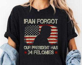 Comfort Colors® Iran Forgot Our President Has 34 Felonies Trump Shirt Anti Trump American Flag Shirt Funny Political T-Shirt Anti Maga Shirt