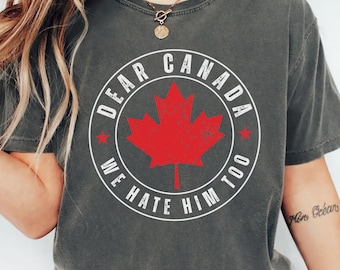 Comfort Colors® Dear Canada We Hate Him Too T-Shirt Free Canadian Independence Shirt Proudly Canada Day Shirt Anti Trump Political Protest