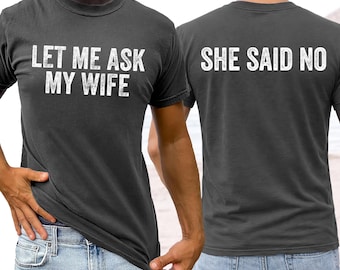 Comfort Colors® Let Me Ask My Wife Shirt She Said No Funny Husband Sweatshirt Valentines Day Shirt Dad Humor Gift Marriage Joke T Shirt