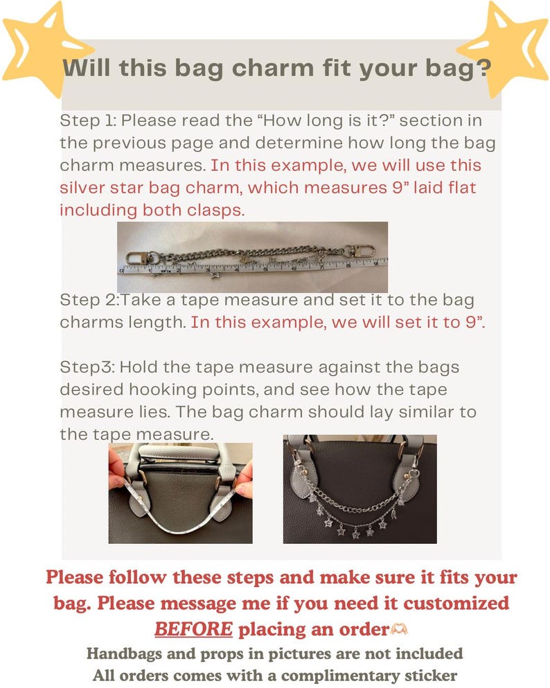 May include: An instructional graphic titled Will this bag charm fit your bag? featuring a silver star bag charm measuring 9 inches long with clasps, shown alongside a measuring tape and a handbag to demonstrate how to measure for a proper fit.