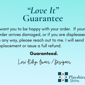 May include: Text on a light blue background reads "Love It" Guarantee. The text promises customer satisfaction, offering replacements or refunds for damaged or unsatisfactory orders. Signed by Lori Riley, Owner/Designer, with a logo for Playshire Shirts.