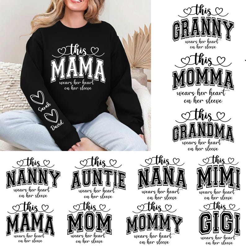May include: Black sweatshirt with the text "This Mama wears her heart on her sleeve" in white. The left sleeve has two hearts with the names "Sarah" and "David" below. Additional designs include "Granny", "Momma", "Grandma", "Nanny", "Auntie", "Nana", "Mimi", "Mom", "Mommy", and "Gigi".