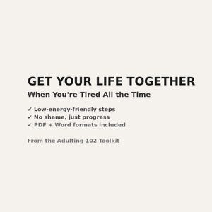 Puede incluir: Texto en blanco y negro sobre un fondo blanco que dice "GET YOUR LIFE TOGETHER When You're Tired All the Time" con marcas de verificación y el texto "Low-energy-friendly steps", "No shame, just progress", y "PDF + Word formats included". El texto "From the Adulting 102 Toolkit" también está incluido.