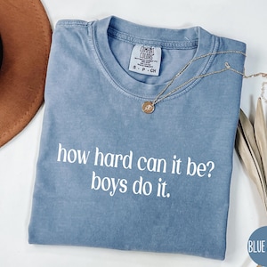 Comfort Colors® How Hard Can It Be Shirt, Boys Do It Shirt, Sarcastic Shirt, Funny Humorous Shirt, Gift for Feminists, Women Empowerment Tee