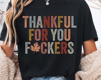 Comfort Colors® Thankful For You Fuckers T-Shirt | Funny Thanksgiving Shirt | Friendsgiving Tshirt | Thanksgiving Gifts | Thankful Tee