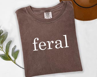 Comfort Colors®, Feral Shirt, Funny Mom Shirt, Sarcastic Shirt, Adult Humor Shirt, Sarcasm Shirt, Shirt for Women, Gift for Women, t745
