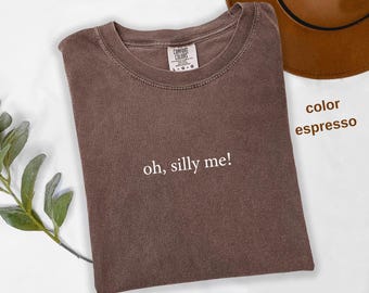 Comfort Colors®,  Oh Silly Me! Shirt , Funny Humor Shirt, Sarcasm Shirt, Unhinged Meme Shirt, Weird Dark Humor Shirt, Sarcastic Womens, t831