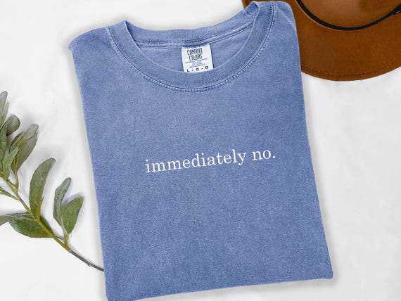 Comfort Colors®, Immediately No Shirt, Funny Humor Shirt, Adult Humor, Sarcastic Shirt, Funny Statement Shirt, Sarcasm Shirt for Women t752