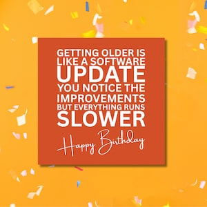 May include: An orange square with white text that reads "GETTING OLDER IS LIKE A SOFTWARE UPDATE YOU NOTICE THE IMPROVEMENTS BUT EVERYTHING RUNS SLOWER Happy Birthday." The background is yellow with confetti.
