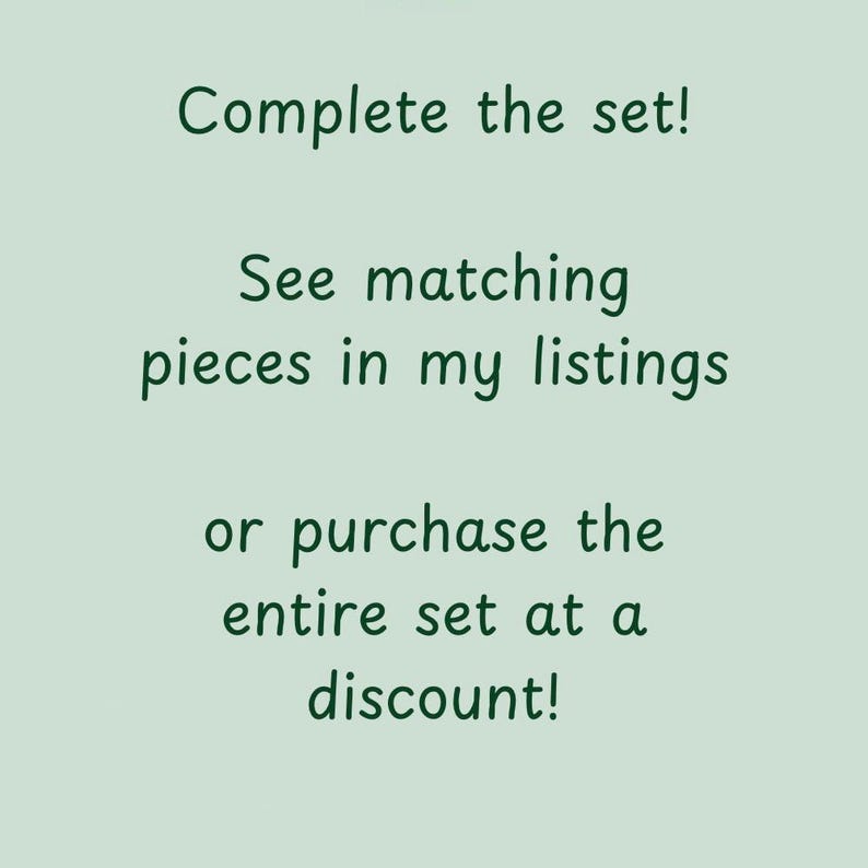 May include: Text on a light green background reads "Complete the set! See matching pieces in my listings or purchase the entire set at a discount!" The text is in a handwritten style font.