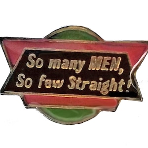 May include: A red, black and green pin with the text "So many MEN, So few Straight!"