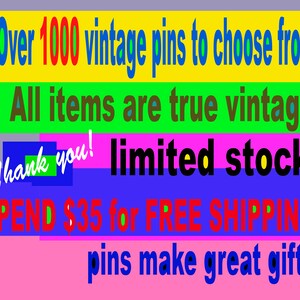 May include: A colorful image with text that reads "Over 1000 vintage pins to choose from! All items are true vintage. Thank you! limited stock. SPEND $35 for FREE SHIPPING! pins make great gifts!"