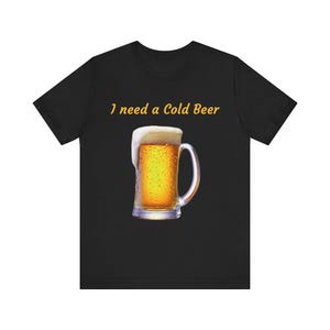I Need a Cold Beer Unisex Tee, Funny Beer Lover Shirt, Summer Party Outfit, Gift for Him, Casual Drink Top