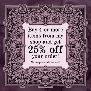 May include: A decorative frame with floral and scrollwork surrounds a light pink rectangle. The rectangle contains the text "Buy 4 or more items from my shop and get 25% off your order! No coupon code needed!" on a dark purple background.