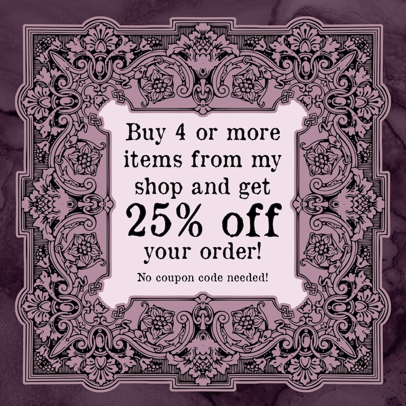 May include: A decorative frame with floral and scrollwork surrounds a light pink rectangle. The rectangle contains the text "Buy 4 or more items from my shop and get 25% off your order! No coupon code needed!" on a dark purple background.