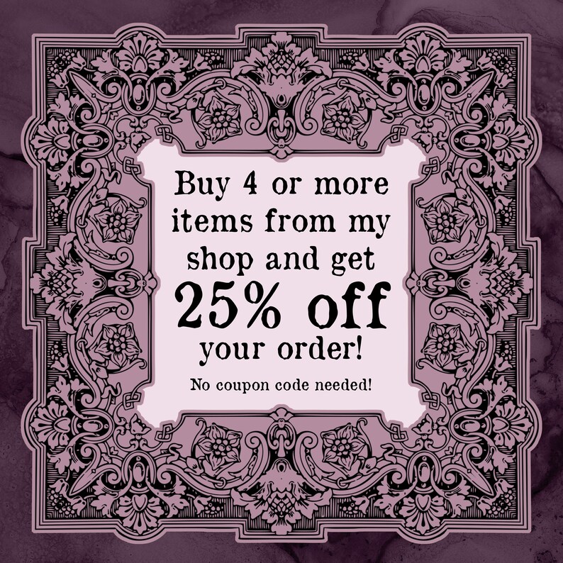 May include: A vintage-style graphic with an ornate black frame on a purple background. The text reads "Buy 4 or more items from my shop and get 25% off your order! No coupon code needed!"