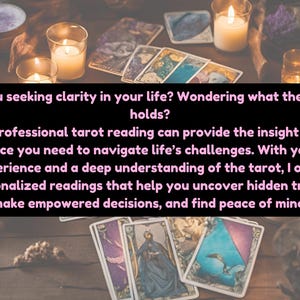 May include: Tarot cards spread out on a wooden table with lit candles and purple and white candles. The text reads: "Are you seeking clarity in your life? Wondering what the future holds? A professional tarot reading can provide the insight and guidance you need to navigate life's challenges. With years of experience and a deep understanding of the tarot, I offer personalized readings that help you uncover hidden truths, make empowered decisions, and find peace of mind."
