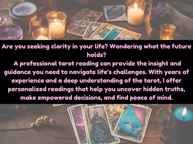 May include: Tarot cards spread out on a wooden table with lit candles and purple and white candles. The text reads: "Are you seeking clarity in your life? Wondering what the future holds? A professional tarot reading can provide the insight and guidance you need to navigate life's challenges. With years of experience and a deep understanding of the tarot, I offer personalized readings that help you uncover hidden truths, make empowered decisions, and find peace of mind."