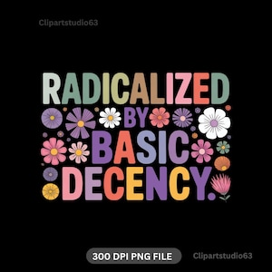 以下が含まれることがあります： 黒い背景に、カラフルなレトロスタイルの文字で「RADICALIZED BY BASIC DECENCY」と書かれています。テキストは、ピンク、紫、白、黄色の様々な花のイラストで囲まれています。画像の下部には「300 DPI PNG FILE」と書かれています。