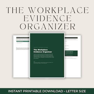 May include: A digital document titled The Workplace Evidence Organizer with a dark green cover featuring white text. The document includes internal pages with structured sections for recording workplace events, formatted for letter size paper.