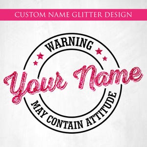 May include: A custom glitter design with the text "Your Name" in a pink glitter font, surrounded by a black circular border with the words "WARNING" and "MAY CONTAIN ATTITUDE". The design includes pink stars and a pink banner that says "CUSTOM NAME GLITTER DESIGN".