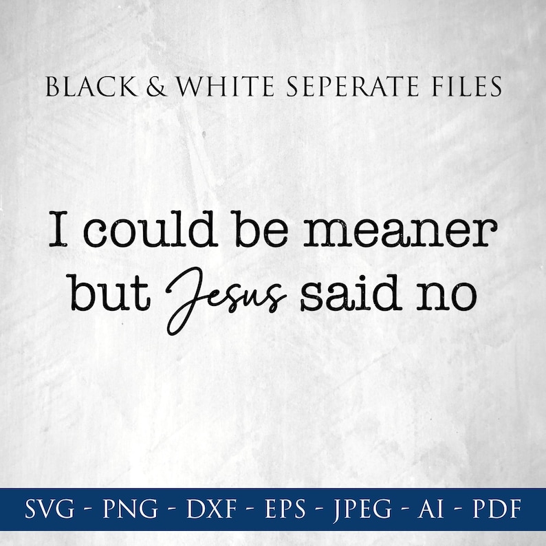May include: A digital design with the text "I could be meaner but Jesus said no" in black script and sans-serif fonts. The phrase "BLACK & WHITE SEPERATE FILES" is at the top. The bottom of the image lists file formats: SVG, PNG, DXF, EPS, JPEG, AI, and PDF.