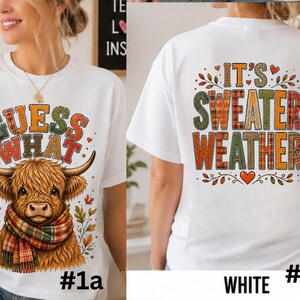 May include: A white t-shirt featuring a front graphic of a Highland cow wearing a plaid scarf with the text GUESS WHAT and a back graphic with the text IT'S SWEATER WEATHER in plaid and leopard print patterns surrounded by autumn leaves and hearts.
