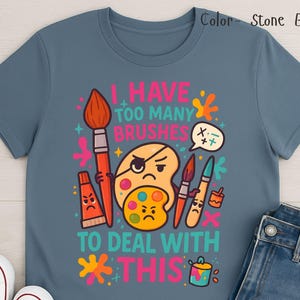 Funny Art Teacher Shirt,&quot;I Have Too Many Brushes to Deal With This&quot; Tee, Art Class Humor Shirt, Painting Teacher Gift, teacher appreciation
