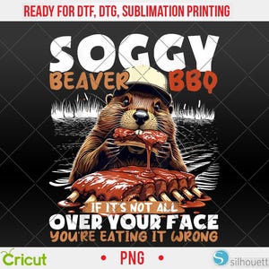 May include: A digital graphic featuring a cartoon beaver wearing a cap and eating BBQ ribs. The text reads "Soggy Beaver BBQ" and "If it's not all over your face, you're eating it wrong." The image is designed for DTF, DTG, and sublimation printing.